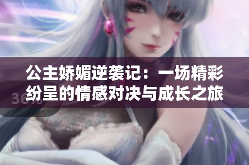公主娇媚逆袭记：一场精彩纷呈的情感对决与成长之旅