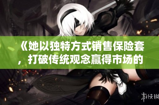 《她以独特方式销售保险套，打破传统观念赢得市场的女销售员》
