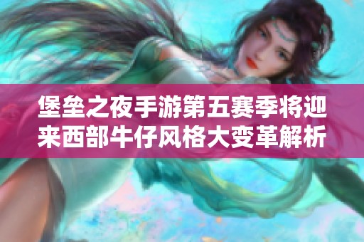 堡垒之夜手游第五赛季将迎来西部牛仔风格大变革解析