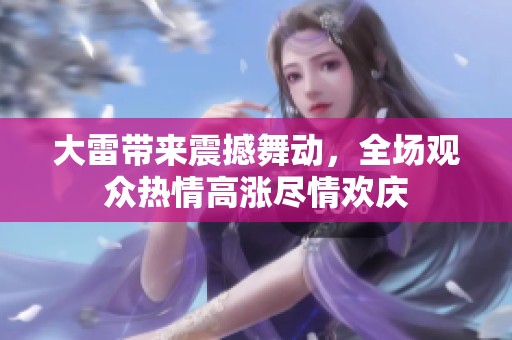 大雷带来震撼舞动，全场观众热情高涨尽情欢庆