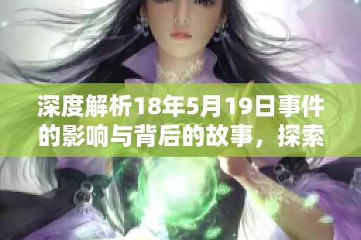 深度解析18年5月19日事件的影响与背后的故事，探索历史的转折点与启示