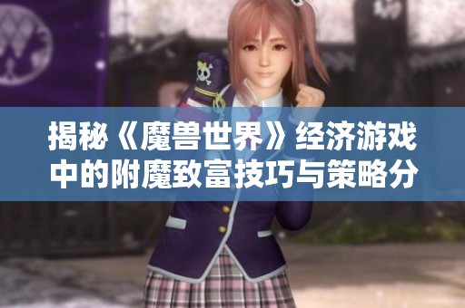 揭秘《魔兽世界》经济游戏中的附魔致富技巧与策略分析