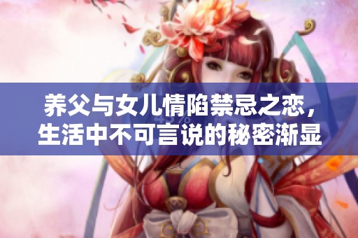 养父与女儿情陷禁忌之恋，生活中不可言说的秘密渐显真相