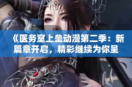 《医务室上垒动漫第二季：新篇章开启，精彩继续为你呈现》