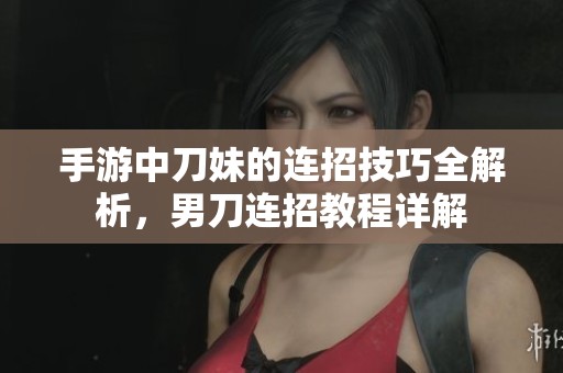 手游中刀妹的连招技巧全解析，男刀连招教程详解