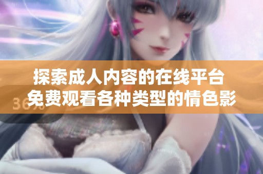 探索成人内容的在线平台 免费观看各种类型的情色影片