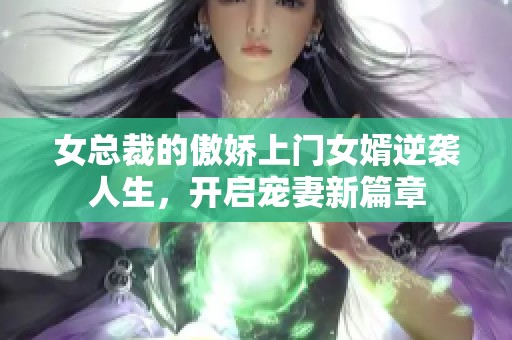 女总裁的傲娇上门女婿逆袭人生，开启宠妻新篇章