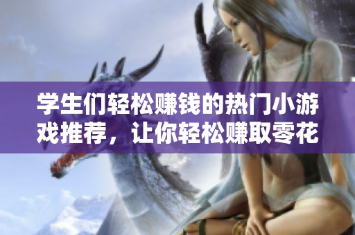 学生们轻松赚钱的热门小游戏推荐，让你轻松赚取零花钱！
