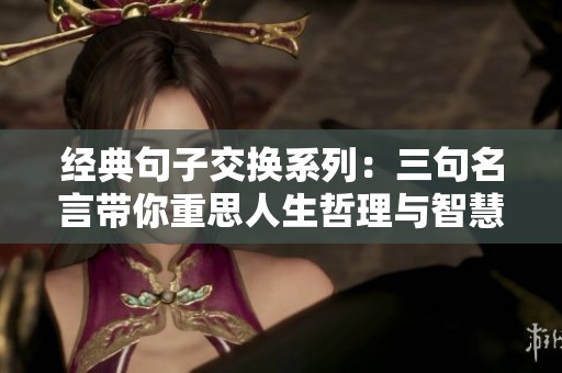 经典句子交换系列：三句名言带你重思人生哲理与智慧