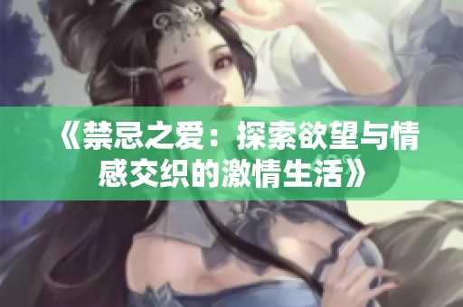《禁忌之爱：探索欲望与情感交织的激情生活》