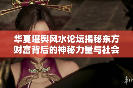 华夏堪舆风水论坛揭秘东方财富背后的神秘力量与社会影响
