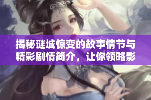 揭秘谜城惊变的故事情节与精彩剧情简介，让你领略影片魅力
