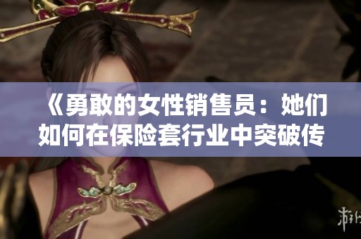 《勇敢的女性销售员：她们如何在保险套行业中突破传统界限》