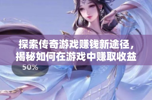 探索传奇游戏赚钱新途径，揭秘如何在游戏中赚取收益的秘密