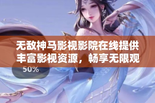 无敌神马影视影院在线提供丰富影视资源，畅享无限观影乐趣