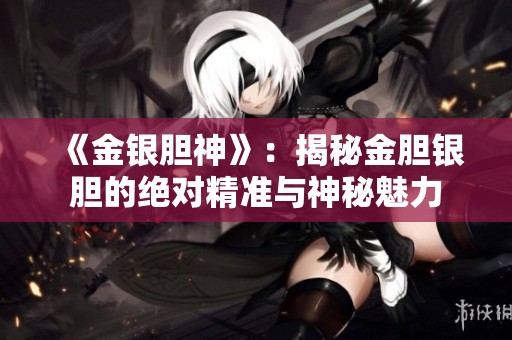 《金银胆神》：揭秘金胆银胆的绝对精准与神秘魅力