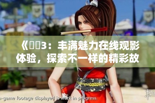《妺妺3：丰满魅力在线观影体验，探索不一样的精彩故事》