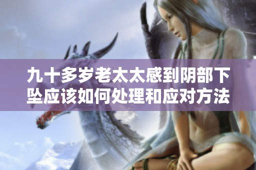 九十多岁老太太感到阴部下坠应该如何处理和应对方法分享