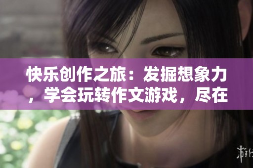 快乐创作之旅：发掘想象力，学会玩转作文游戏，尽在喜马拉