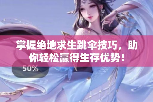 掌握绝地求生跳伞技巧，助你轻松赢得生存优势！
