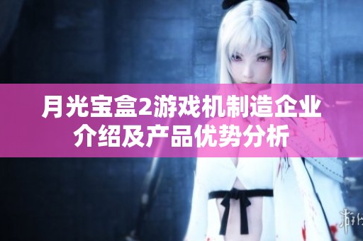 月光宝盒2游戏机制造企业介绍及产品优势分析