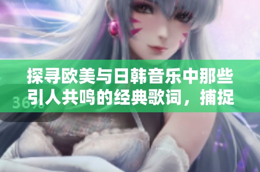 探寻欧美与日韩音乐中那些引人共鸣的经典歌词，捕捉最动人的瞬间