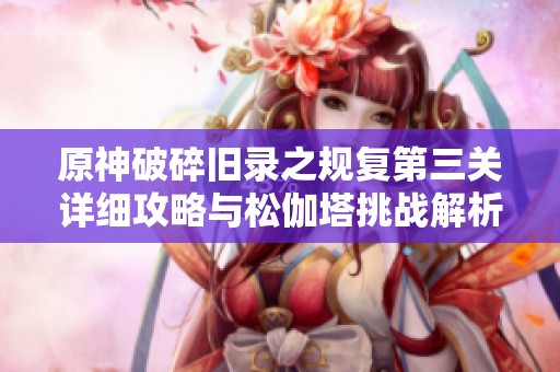 原神破碎旧录之规复第三关详细攻略与松伽塔挑战解析
