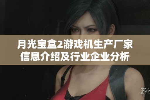 月光宝盒2游戏机生产厂家信息介绍及行业企业分析