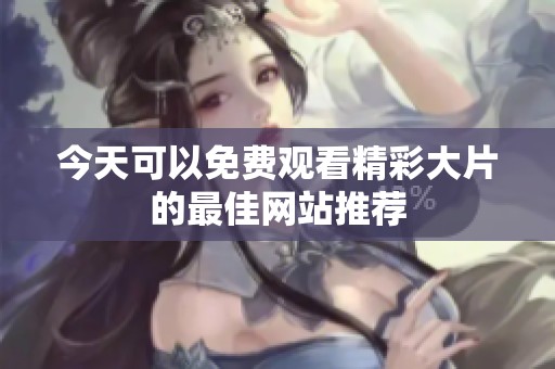 今天可以免费观看精彩大片的最佳网站推荐