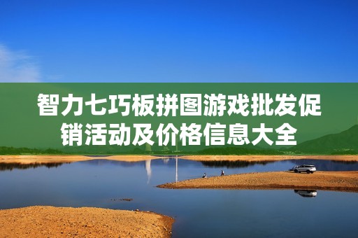 智力七巧板拼图游戏批发促销活动及价格信息大全
