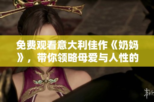 免费观看意大利佳作《奶妈》，带你领略母爱与人性的深刻交融