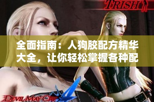 全面指南：人狗胶配方精华大全，让你轻松掌握各种配方技巧