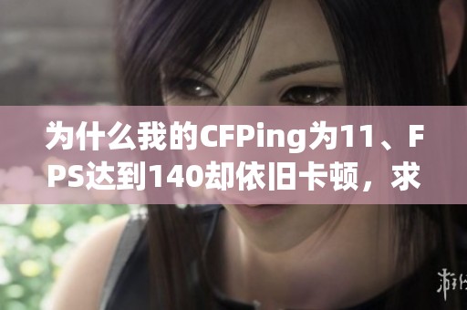 为什么我的CFPing为11、FPS达到140却依旧卡顿，求解答之道