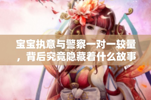 宝宝执意与警察一对一较量，背后究竟隐藏着什么故事