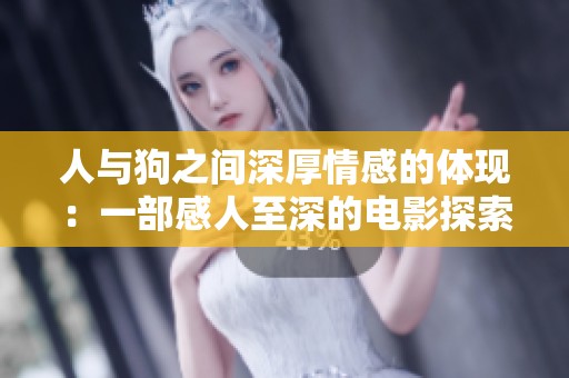 人与狗之间深厚情感的体现：一部感人至深的电影探索之旅