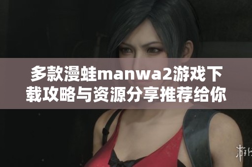 多款漫蛙manwa2游戏下载攻略与资源分享推荐给你