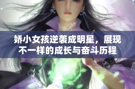 娇小女孩逆袭成明星，展现不一样的成长与奋斗历程