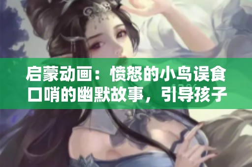 启蒙动画：愤怒的小鸟误食口哨的幽默故事，引导孩子们的教育乐趣