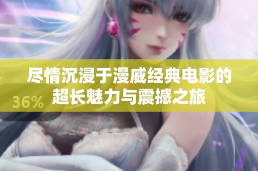 尽情沉浸于漫威经典电影的超长魅力与震撼之旅