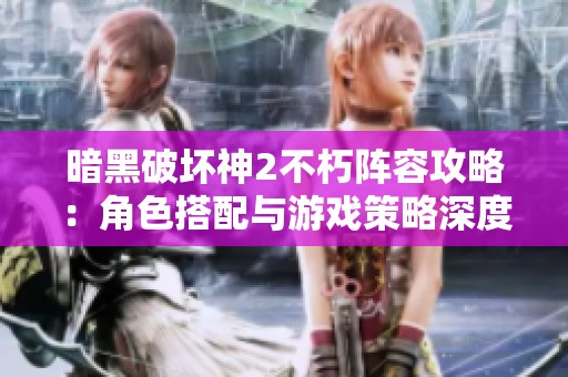 暗黑破坏神2不朽阵容攻略：角色搭配与游戏策略深度解析