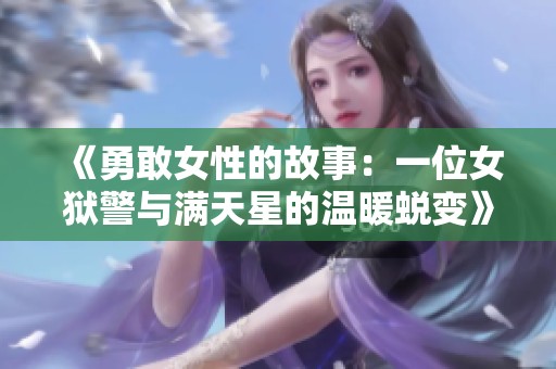 《勇敢女性的故事：一位女狱警与满天星的温暖蜕变》