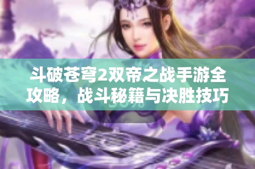 斗破苍穹2双帝之战手游全攻略，战斗秘籍与决胜技巧分享