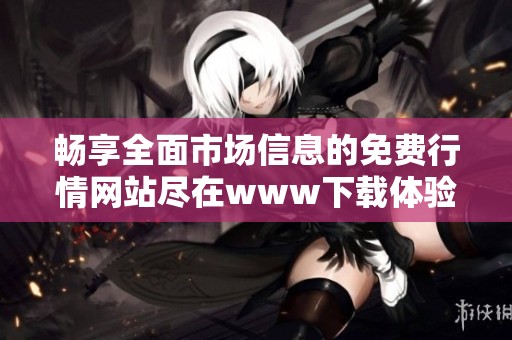 畅享全面市场信息的免费行情网站尽在www下载体验
