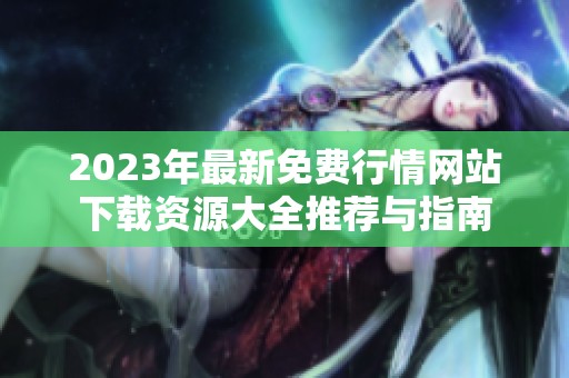 2023年最新免费行情网站下载资源大全推荐与指南