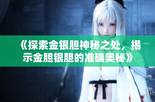 《探索金银胆神秘之处，揭示金胆银胆的准确奥秘》