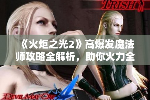 《火炬之光2》高爆发魔法师攻略全解析，助你火力全开！