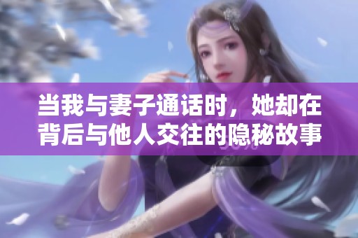 当我与妻子通话时，她却在背后与他人交往的隐秘故事