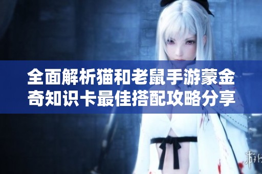 全面解析猫和老鼠手游蒙金奇知识卡最佳搭配攻略分享