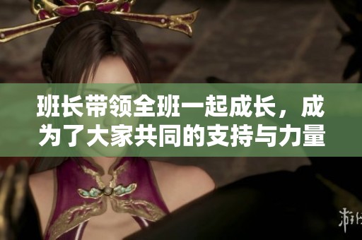 班长带领全班一起成长，成为了大家共同的支持与力量插座
