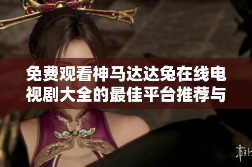 免费观看神马达达兔在线电视剧大全的最佳平台推荐与攻略